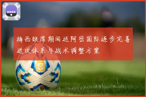 梅西缺席期间迈阿密国际逐步完善进攻体系与战术调整方案