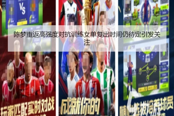 陈梦重返高强度对抗训练女单复出时间仍待定引发关注